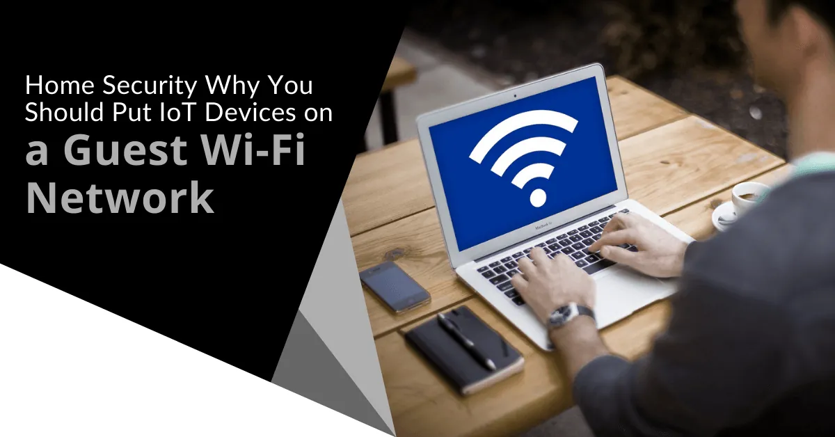 Home Security: Why You Should Put IoT Devices on a Guest Wi-Fi Network